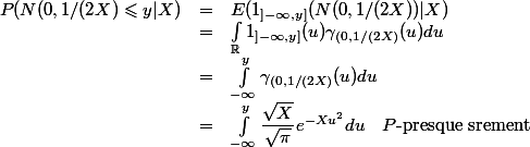
 \\ \begin{array}{lcl}
 \\ P(N(0,1/(2X) \leqslant y | X) &=& E(1_{]-\infty,y]}( N(0,1/(2X) ) | X)
 \\ &=& \int_\R 1_{]-\infty,y]}(u)\gamma_{(0,1/(2X)}(u)du
 \\ &=& \int_{-\infty}^y \gamma_{(0,1/(2X)}(u)du
 \\ &=& \int_{-\infty}^y \dfrac{\sqrt{X}}{\sqrt{\pi}} e^{-Xu^2}du\quad P\text{-presque srement}
 \\ \end{array}